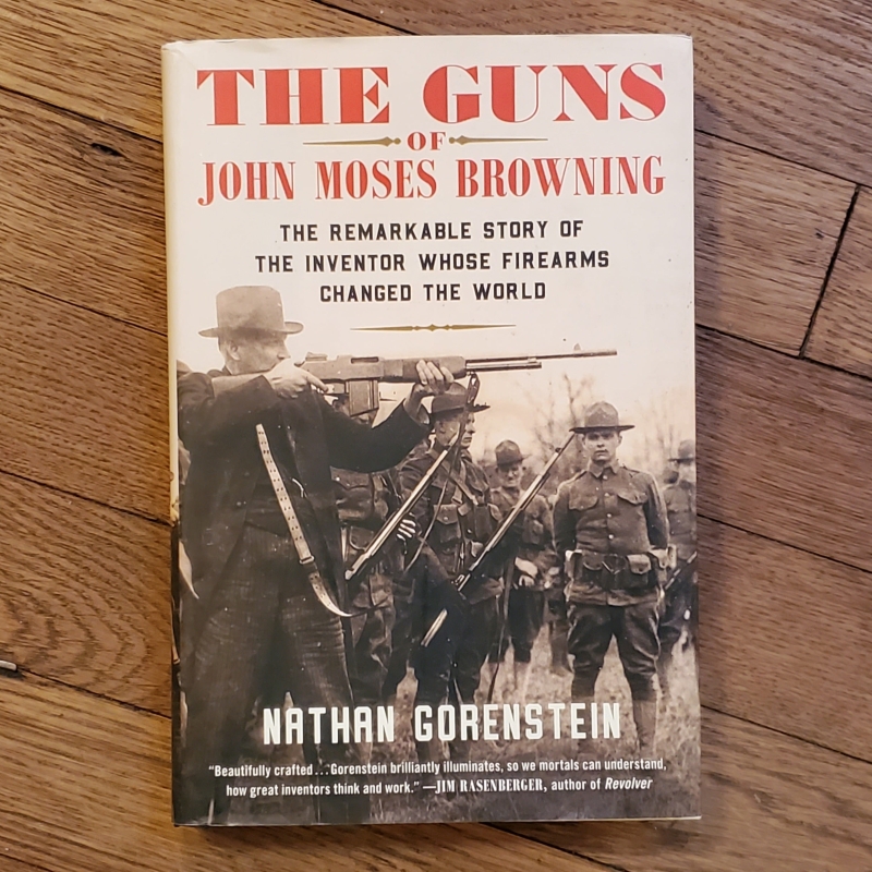 The Guns of John Moses Browning: The Remarkable Story of the Inventor Whose Firearms Changed the World