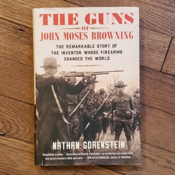 The Guns of John Moses Browning: The Remarkable Story of the Inventor Whose Firearms Changed the World